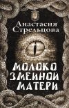 Книга Молоко змеиной матери автора Анастасия Стрельцова