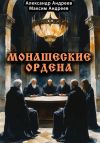 Книга Монашеские ордена: тамплиеры, тевтоны, иезуиты и другие автора Александр Андреев