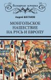 Книга Монгольское нашествие на Русь и Европу автора Андрей Шестаков