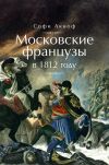 Книга Московские французы в 1812 году. От московского пожара до Березины автора Софи Аскиноф