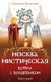 Книга Москва мистическая. Встреча с волшебником. Книга первая автора Светлана Богданова