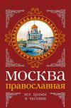 Книга Москва православная. Все храмы и часовни автора Михаил Вострышев