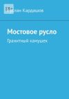 Книга Мостовое русло. Гранитный камушек автора Руслан Кардашов