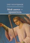 Книга Мой ангел – хранитель автора Олег Хуснутдинов