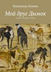 Книга Мой друг Дымок. Сказки и истории о собаках автора Владимир Леонов