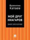 Книга Мой друг Ниагаров (цикл рассказов) автора Валентин Катаев