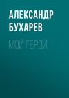 Книга Мой герой автора Александр Бухарев