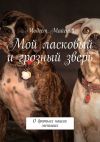 Книга Мой ласковый и грозный зверь. О братьях наших меньших с любовью автора Модест Майский