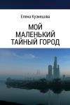 Книга Мой маленький тайный город автора Елена Кузнецова