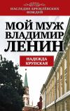 Книга Мой муж – Владимир Ленин автора Надежда Крупская