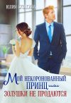 Книга Мой некоронованный принц, или Золушки не продаются автора Юлия Бузакина