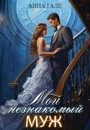 Книга Мой незнакомый муж автора Анна Гале