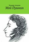 Книга Мой Пушкин автора Эльдар Ахадов