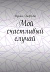 Книга Мой счастливый случай автора Ирина Андреева