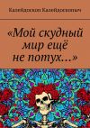 Книга «Мой скудный мир ещё не потух…» автора Калейдоскоп Калейдоскопыч