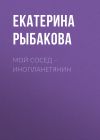 Книга Мой сосед – инопланетянин автора Екатерина Рыбакова