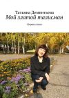 Книга Мой златой талисман автора Татьяна Дементьева