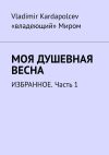 Книга Моя душевная весна. Избранное. Часть 1 автора Vladimir Kardapolcev