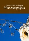 Книга Моя география автора Алексей Митрофанов