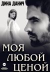 Книга Моя любой ценой автора Дина Данич