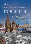 Книга Моя многострадальная Россия… автора Михаил Годов