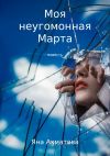 Книга Моя неугомонная Марта автора Яна Ахматова