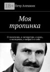 Книга Моя тропинка. О писателях, о литературе, о кино, о молодежи, о мифах и о себе автора Петр Алешкин