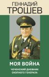 Книга Моя война. Чеченский дневник окопного генерала автора Геннадий Трошев