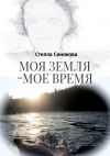 Книга Моя земля – мое время автора Стелла Синякова