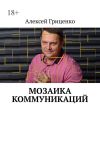 Книга Мозаика коммуникаций. Разговор в формате деловых соцсетей автора Алексей Гриценко