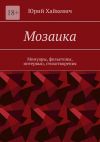 Книга Мозаика. Мемуары, фельетоны, интервью, стихотворения автора Юрий Хайкевич