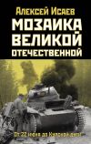 Книга Мозаика Великой Отечественной. От 22 июня до Курской дуги автора Алексей Исаев