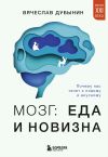 Книга Мозг: еда и новизна. Почему нас тянет к новому и вкусному автора Вячеслав Дубынин