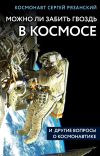 Книга Можно ли забить гвоздь в космосе и другие вопросы о космонавтике автора Сергей Рязанский