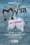 Книга Муза не придет. Правда и мифы о том, как рождаются гениальные идеи автора Дэвид Буркус