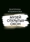 Книга Музей открытых окон автора Екатерина Кошманова