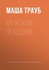 Книга Мужской праздник автора Маша Трауб