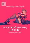 Книга Мужской взгляд на секс. Новая перспектива автора Александр Златозаров