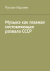 Книга Музыка как главная состовляющая развала СССР автора Руслан Ишалин