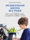 Книга Музыкальная школа без травм. Как помочь ребенку найти и сохранить любовь к музыке автора Наталия Учитель