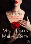 Книга Мы – грязь. Мы – цветы автора Сергей Москвичев