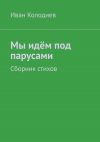 Книга Мы идём под парусами. Сборник стихов автора Иван Колодиев