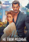 Книга Мы – не твои родные автора Елена Рахманина