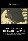 Книга Мы никогда не были на Луне. We Never Went to the Moon. Перевод на русский язык: Панов А. В. автора Билл Кейсинг