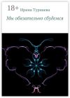 Книга Мы обязательно сбудемся автора Ирина Турнаева