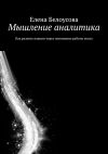 Книга Мышление аналитика. Как развить навыки через понимание работы мозга автора Елена Белоусова