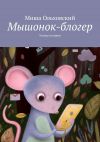 Книга Мышонок-блогер. Усатые истории автора Миша Ольховский