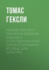 Книга Мысли Гёксли о значении древних языков и естественных наук для воспитания и вообще для культуры автора Томас Гексли