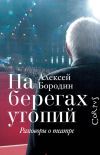 Книга На берегах утопий. Разговоры о театре автора Алексей Бородин