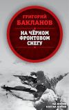 Книга На черном фронтовом снегу автора Григорий Бакланов